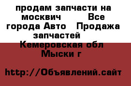 продам запчасти на москвич 2141 - Все города Авто » Продажа запчастей   . Кемеровская обл.,Мыски г.